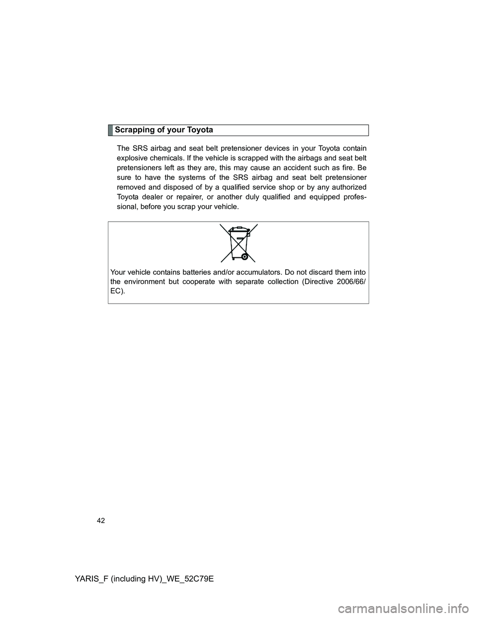 TOYOTA YARIS HYBRID 2012 Service Manual YARIS_F (including HV)_WE_52C79E
42
Scrapping of your Toyota
The SRS airbag and seat belt pretensioner devices in your Toyota contain
explosive chemicals. If the vehicle is scrapped with the airbags a TOYOTA YARIS HYBRID 2012 Service Manual YARIS_F (including HV)_WE_52C79E
42
Scrapping of your Toyota
The SRS airbag and seat belt pretensioner devices in your Toyota contain
explosive chemicals. If the vehicle is scrapped with the airbags a