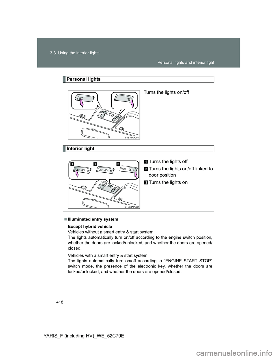 TOYOTA YARIS HYBRID 2012  Owners Manual 418 3-3. Using the interior lights
YARIS_F (including HV)_WE_52C79E
Personal lights
Turns the lights on/off
Interior light
Turns the lights off
Turns the lights on/off linked to
door position
Turns th