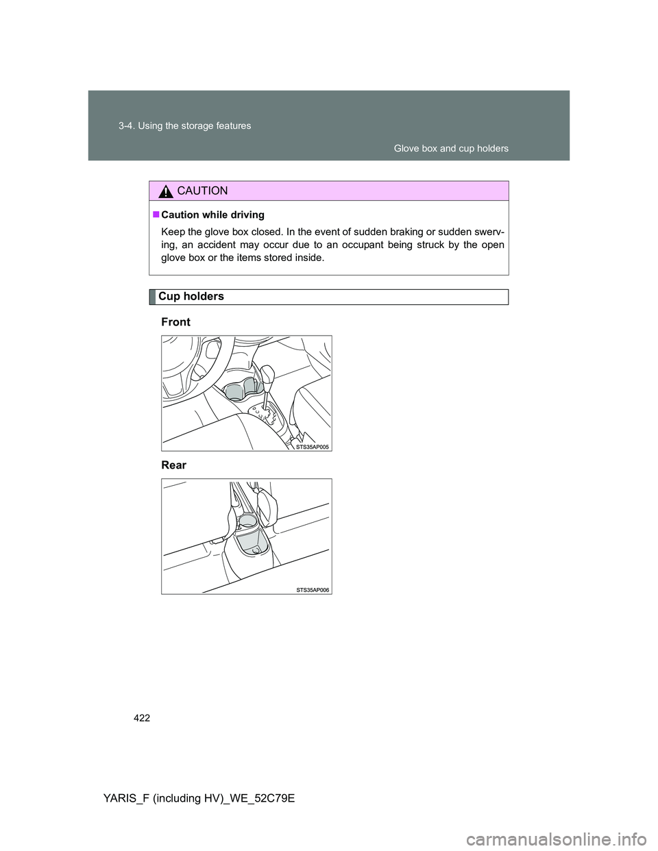 TOYOTA YARIS HYBRID 2012  Owners Manual 422 3-4. Using the storage features
YARIS_F (including HV)_WE_52C79E
Cup holders
Front
Rear
CAUTION
Caution while driving
Keep the glove box closed. In the event of sudden braking or sudden swerv-

