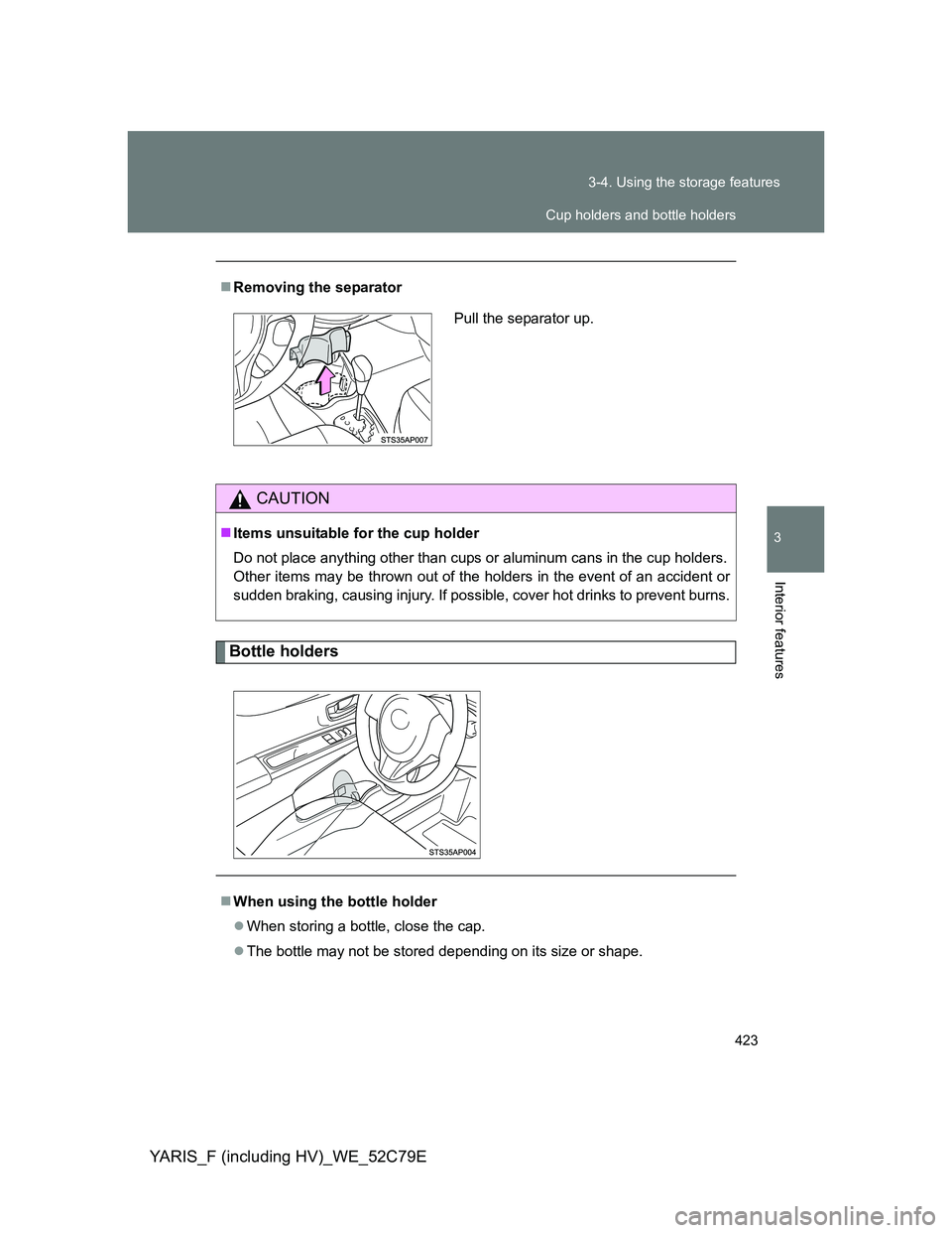 TOYOTA YARIS HYBRID 2012  Owners Manual 423 3-4. Using the storage features
3
Interior features
YARIS_F (including HV)_WE_52C79E
Bottle holders
Removing the separator
CAUTION
Items unsuitable for the cup holder
Do not place anything o