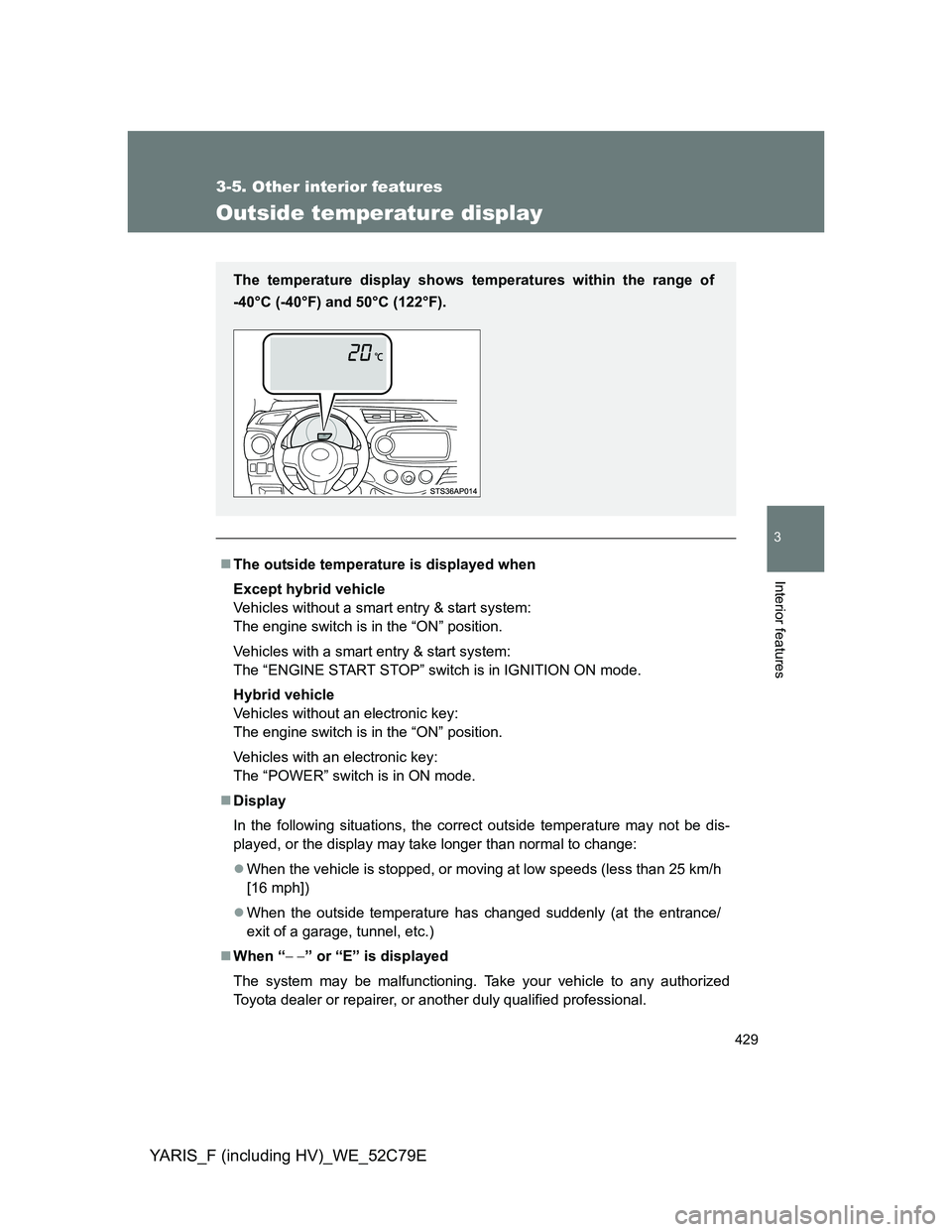 TOYOTA YARIS HYBRID 2012 Owners Manual 429
3-5. Other interior features
3
Interior features
YARIS_F (including HV)_WE_52C79E
Outside temperature display
The outside temperature is displayed when
Except hybrid vehicle
Vehicles without a TOYOTA YARIS HYBRID 2012 Owners Manual 429
3-5. Other interior features
3
Interior features
YARIS_F (including HV)_WE_52C79E
Outside temperature display
The outside temperature is displayed when
Except hybrid vehicle
Vehicles without a