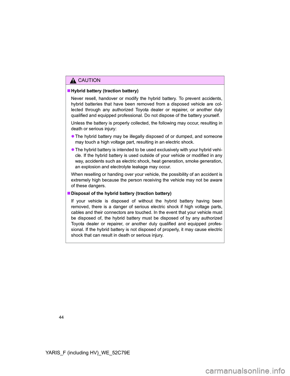 TOYOTA YARIS HYBRID 2012 Service Manual YARIS_F (including HV)_WE_52C79E
44
CAUTION
Hybrid battery (traction battery)
Never resell, handover or modify the hybrid battery. To prevent accidents,
hybrid batteries that have been removed from TOYOTA YARIS HYBRID 2012 Service Manual YARIS_F (including HV)_WE_52C79E
44
CAUTION
Hybrid battery (traction battery)
Never resell, handover or modify the hybrid battery. To prevent accidents,
hybrid batteries that have been removed from
