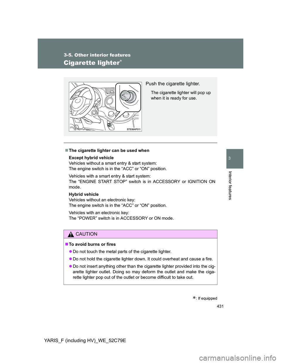 TOYOTA YARIS HYBRID 2012 Owners Manual 431
3-5. Other interior features
3
Interior features
YARIS_F (including HV)_WE_52C79E
Cigarette lighter
: If equipped
The cigarette lighter can be used when
Except hybrid vehicle
Vehicles wit TOYOTA YARIS HYBRID 2012 Owners Manual 431
3-5. Other interior features
3
Interior features
YARIS_F (including HV)_WE_52C79E
Cigarette lighter
: If equipped
The cigarette lighter can be used when
Except hybrid vehicle
Vehicles wit