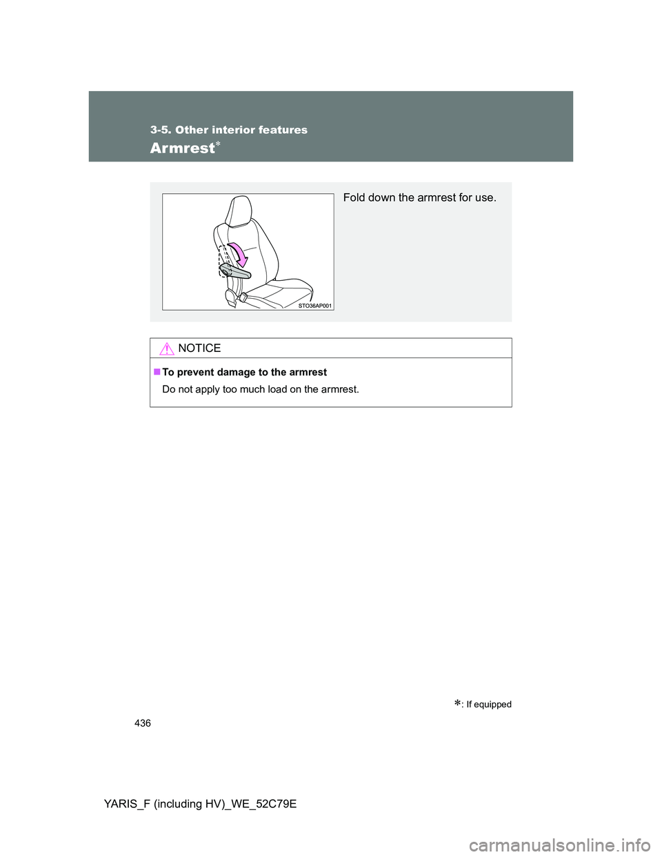 TOYOTA YARIS HYBRID 2012  Owners Manual 436
3-5. Other interior features
YARIS_F (including HV)_WE_52C79E
Armrest
: If equipped
NOTICE
To prevent damage to the armrest
Do not apply too much load on the armrest.
Fold down the armres