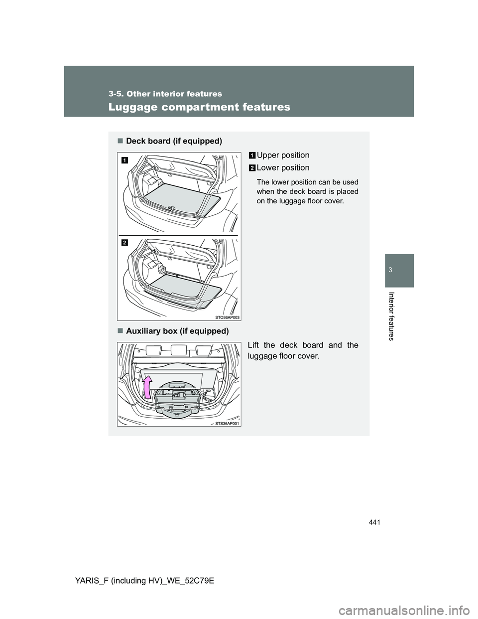 TOYOTA YARIS HYBRID 2012 Owners Manual 441
3-5. Other interior features
3
Interior features
YARIS_F (including HV)_WE_52C79E
Luggage compar tment features
Deck board (if equipped)
Upper position
Lower position
The lower position can be TOYOTA YARIS HYBRID 2012 Owners Manual 441
3-5. Other interior features
3
Interior features
YARIS_F (including HV)_WE_52C79E
Luggage compar tment features
Deck board (if equipped)
Upper position
Lower position
The lower position can be