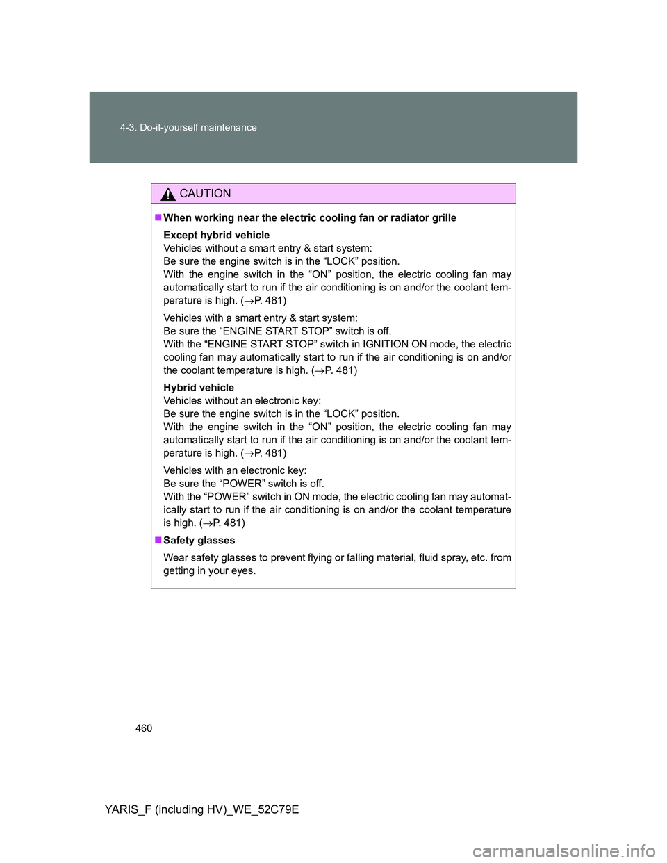 TOYOTA YARIS HYBRID 2012 Owners Manual 460 4-3. Do-it-yourself maintenance
YARIS_F (including HV)_WE_52C79E
CAUTION
When working near the electric cooling fan or radiator grille
Except hybrid vehicle
Vehicles without a smart entry & sta TOYOTA YARIS HYBRID 2012 Owners Manual 460 4-3. Do-it-yourself maintenance
YARIS_F (including HV)_WE_52C79E
CAUTION
When working near the electric cooling fan or radiator grille
Except hybrid vehicle
Vehicles without a smart entry & sta