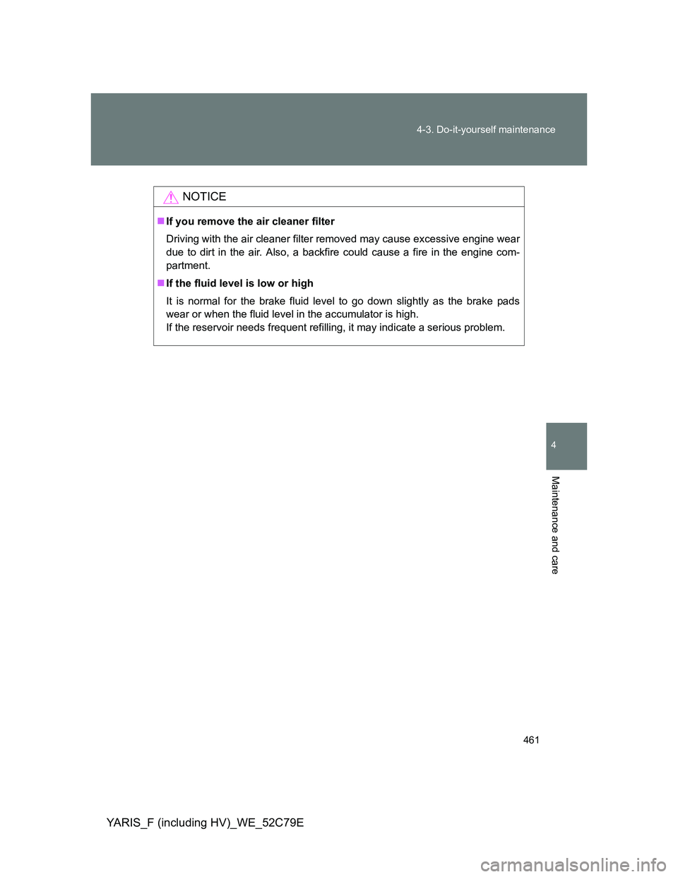 TOYOTA YARIS HYBRID 2012  Owners Manual 461 4-3. Do-it-yourself maintenance
4
Maintenance and care
YARIS_F (including HV)_WE_52C79E
NOTICE
If you remove the air cleaner filter
Driving with the air cleaner filter removed may cause excessi