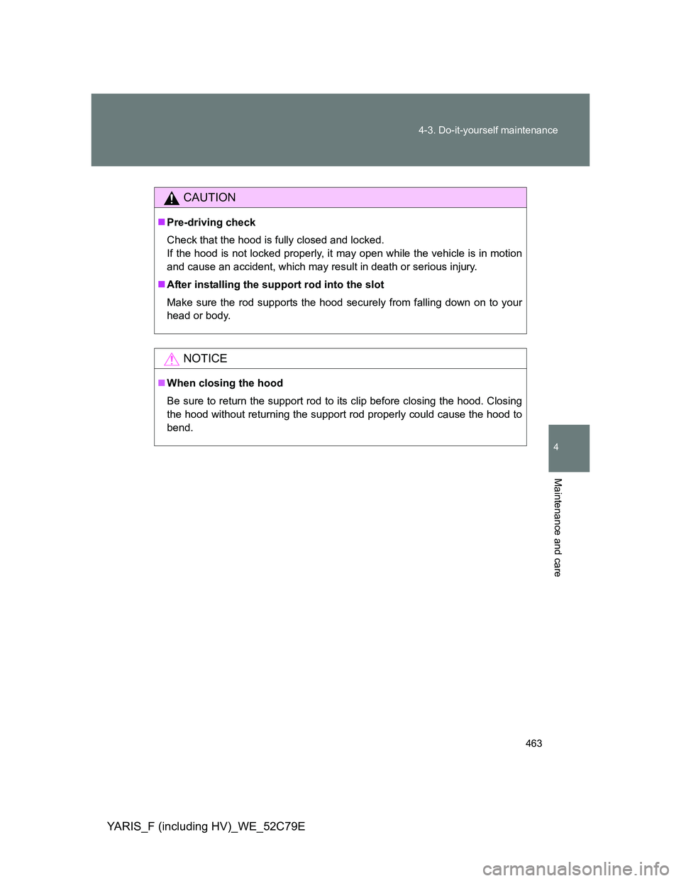 TOYOTA YARIS HYBRID 2012  Owners Manual 463 4-3. Do-it-yourself maintenance
4
Maintenance and care
YARIS_F (including HV)_WE_52C79E
CAUTION
Pre-driving check
Check that the hood is fully closed and locked. 
If the hood is not locked prop