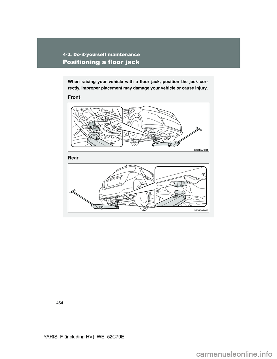 TOYOTA YARIS HYBRID 2012  Owners Manual 464
4-3. Do-it-yourself maintenance
YARIS_F (including HV)_WE_52C79E
Positioning a floor jack
When raising your vehicle with a floor jack, position the jack cor-
rectly. Improper placement may damage 