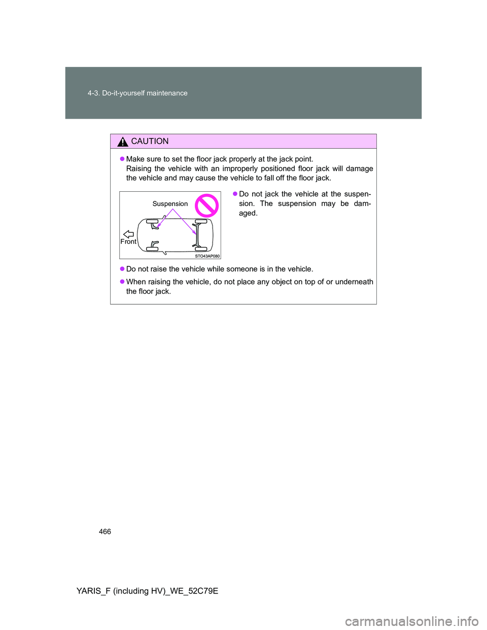 TOYOTA YARIS HYBRID 2012  Owners Manual 466 4-3. Do-it-yourself maintenance
YARIS_F (including HV)_WE_52C79E
CAUTION
Make sure to set the floor jack properly at the jack point.
Raising the vehicle with an improperly positioned floor jack