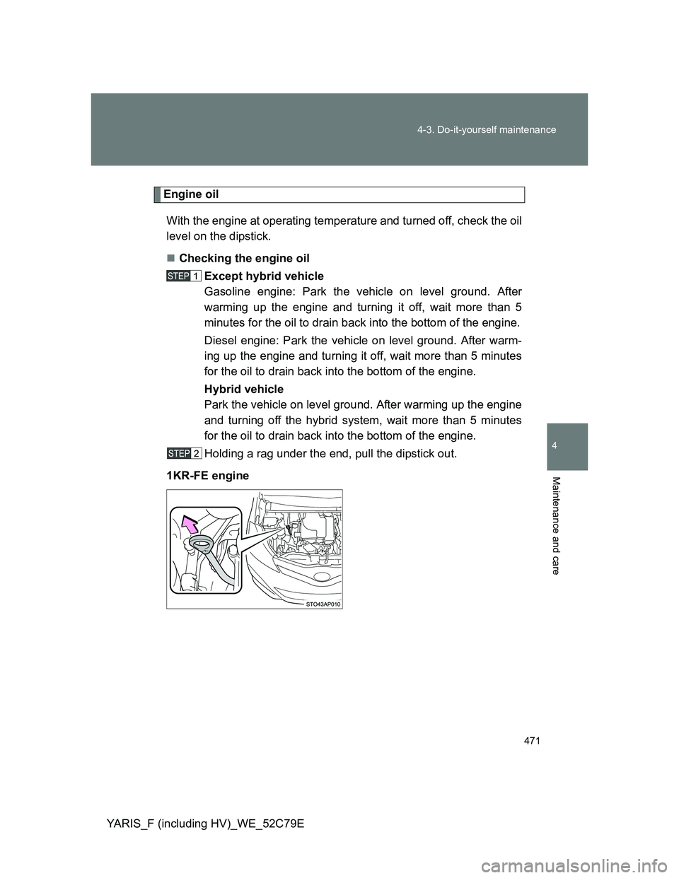 TOYOTA YARIS HYBRID 2012 Owners Manual 471 4-3. Do-it-yourself maintenance
4
Maintenance and care
YARIS_F (including HV)_WE_52C79E
Engine oil
With the engine at operating temperature and turned off, check the oil
level on the dipstick.
TOYOTA YARIS HYBRID 2012 Owners Manual 471 4-3. Do-it-yourself maintenance
4
Maintenance and care
YARIS_F (including HV)_WE_52C79E
Engine oil
With the engine at operating temperature and turned off, check the oil
level on the dipstick.

