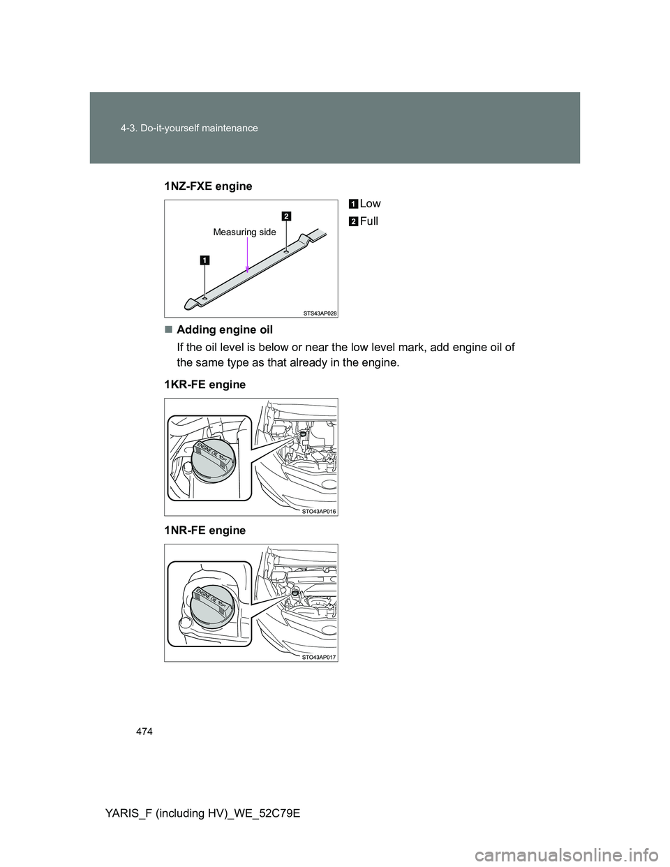 TOYOTA YARIS HYBRID 2012 Owners Manual 474 4-3. Do-it-yourself maintenance
YARIS_F (including HV)_WE_52C79E1NZ-FXE engine
Low
Full
Adding engine oil
If the oil level is below or near the low level mark, add engine oil of
the same type a TOYOTA YARIS HYBRID 2012 Owners Manual 474 4-3. Do-it-yourself maintenance
YARIS_F (including HV)_WE_52C79E1NZ-FXE engine
Low
Full
Adding engine oil
If the oil level is below or near the low level mark, add engine oil of
the same type a