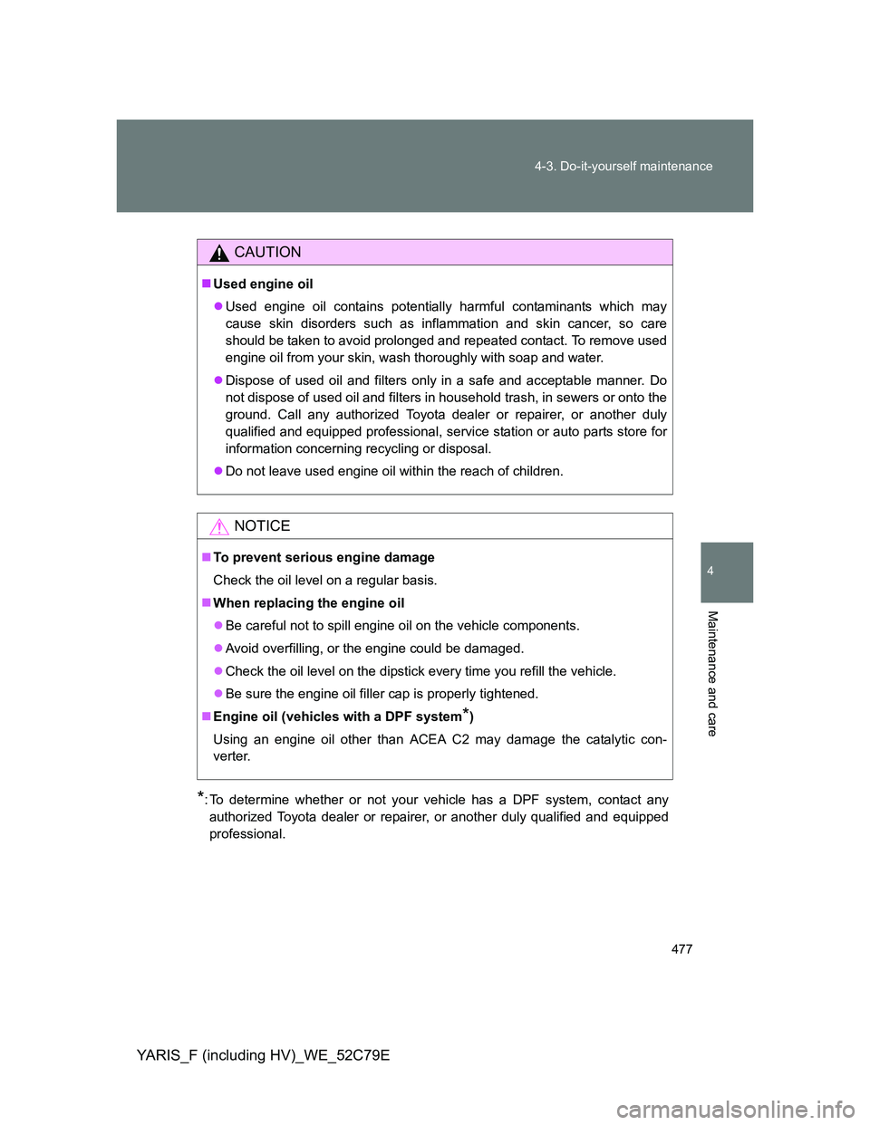 TOYOTA YARIS HYBRID 2012 Owners Manual 477 4-3. Do-it-yourself maintenance
4
Maintenance and care
YARIS_F (including HV)_WE_52C79E
*: To determine whether or not your vehicle has a DPF system, contact any
authorized Toyota dealer or repair TOYOTA YARIS HYBRID 2012 Owners Manual 477 4-3. Do-it-yourself maintenance
4
Maintenance and care
YARIS_F (including HV)_WE_52C79E
*: To determine whether or not your vehicle has a DPF system, contact any
authorized Toyota dealer or repair