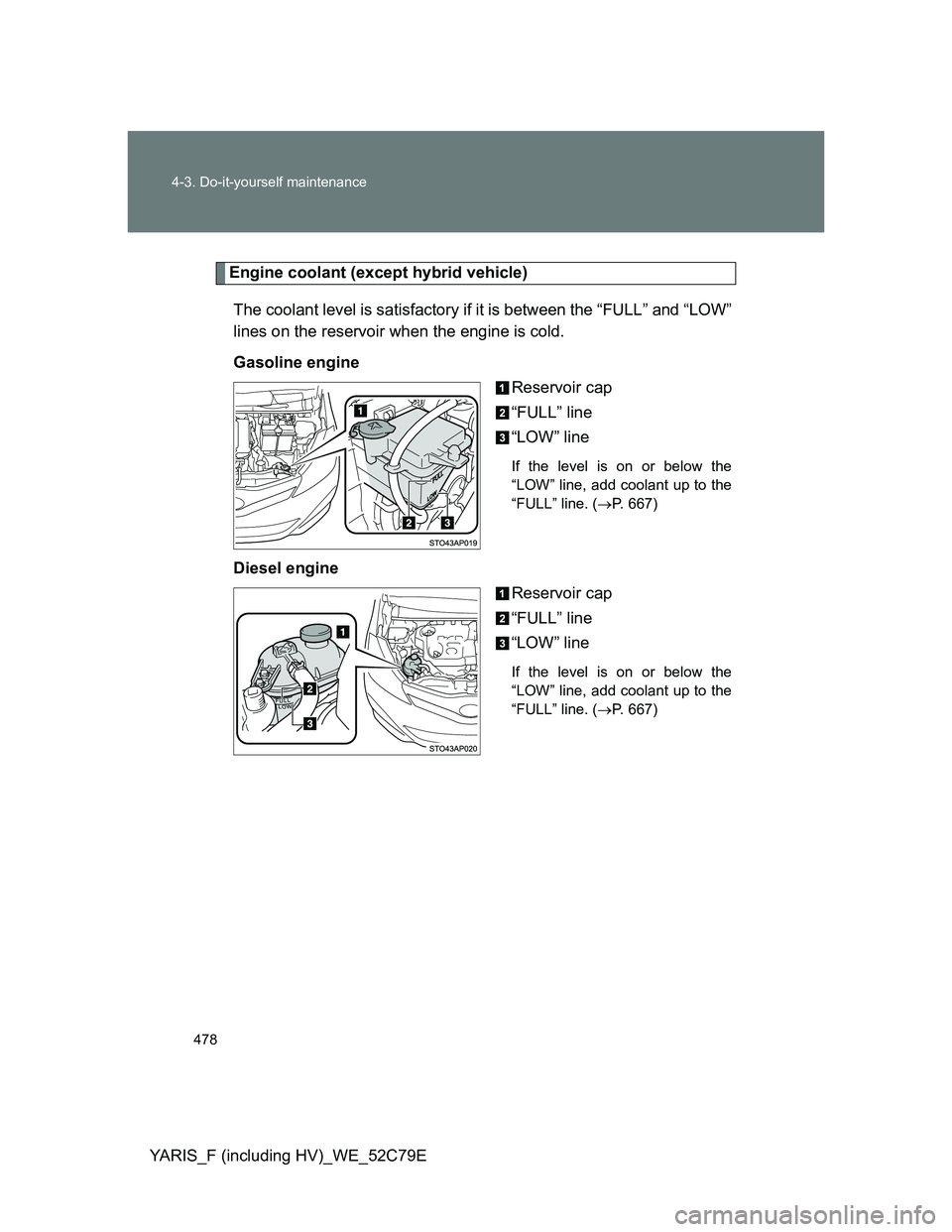 TOYOTA YARIS HYBRID 2012 Owners Manual 478 4-3. Do-it-yourself maintenance
YARIS_F (including HV)_WE_52C79E
Engine coolant (except hybrid vehicle)
The coolant level is satisfactory if it is between the “FULL” and “LOW”
lines on the TOYOTA YARIS HYBRID 2012 Owners Manual 478 4-3. Do-it-yourself maintenance
YARIS_F (including HV)_WE_52C79E
Engine coolant (except hybrid vehicle)
The coolant level is satisfactory if it is between the “FULL” and “LOW”
lines on the