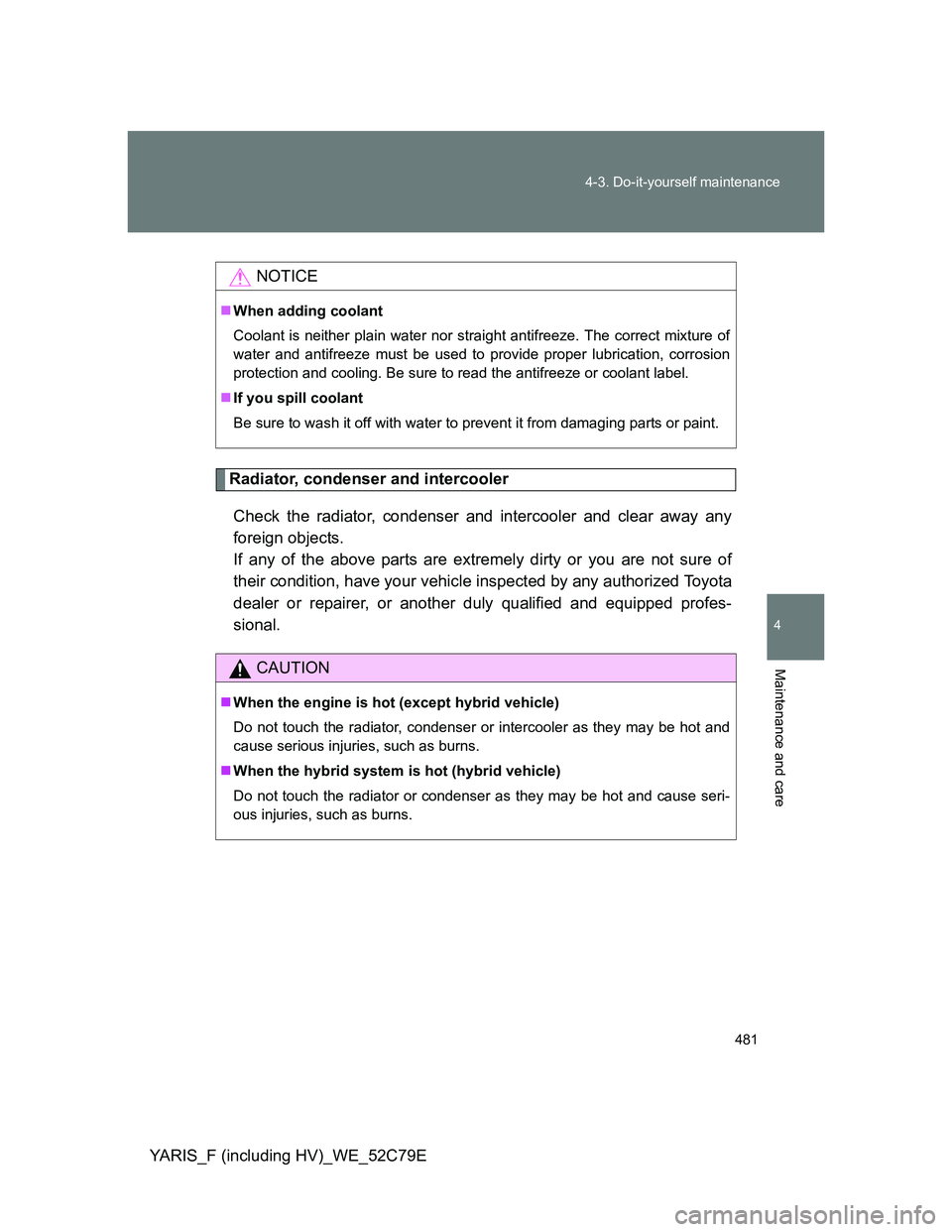 TOYOTA YARIS HYBRID 2012 Owners Manual 481 4-3. Do-it-yourself maintenance
4
Maintenance and care
YARIS_F (including HV)_WE_52C79E
Radiator, condenser and intercooler
Check the radiator, condenser and intercooler and clear away any
foreign TOYOTA YARIS HYBRID 2012 Owners Manual 481 4-3. Do-it-yourself maintenance
4
Maintenance and care
YARIS_F (including HV)_WE_52C79E
Radiator, condenser and intercooler
Check the radiator, condenser and intercooler and clear away any
foreign