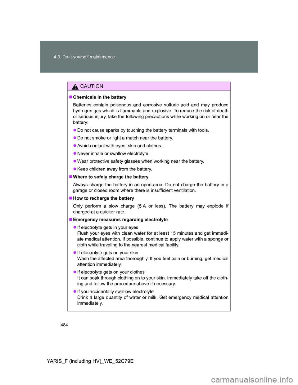 TOYOTA YARIS HYBRID 2012 Owners Manual 484 4-3. Do-it-yourself maintenance
YARIS_F (including HV)_WE_52C79E
CAUTION
Chemicals in the battery
Batteries contain poisonous and corrosive sulfuric acid and may produce
hydrogen gas which is f TOYOTA YARIS HYBRID 2012 Owners Manual 484 4-3. Do-it-yourself maintenance
YARIS_F (including HV)_WE_52C79E
CAUTION
Chemicals in the battery
Batteries contain poisonous and corrosive sulfuric acid and may produce
hydrogen gas which is f