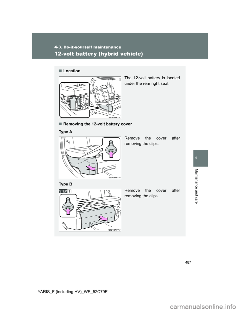 TOYOTA YARIS HYBRID 2012 Owners Manual 487
4-3. Do-it-yourself maintenance
4
Maintenance and care
YARIS_F (including HV)_WE_52C79E
12-volt batter y (hybrid vehicle)
Location
The 12-volt battery is located
under the rear right seat.
R TOYOTA YARIS HYBRID 2012 Owners Manual 487
4-3. Do-it-yourself maintenance
4
Maintenance and care
YARIS_F (including HV)_WE_52C79E
12-volt batter y (hybrid vehicle)
Location
The 12-volt battery is located
under the rear right seat.
R
