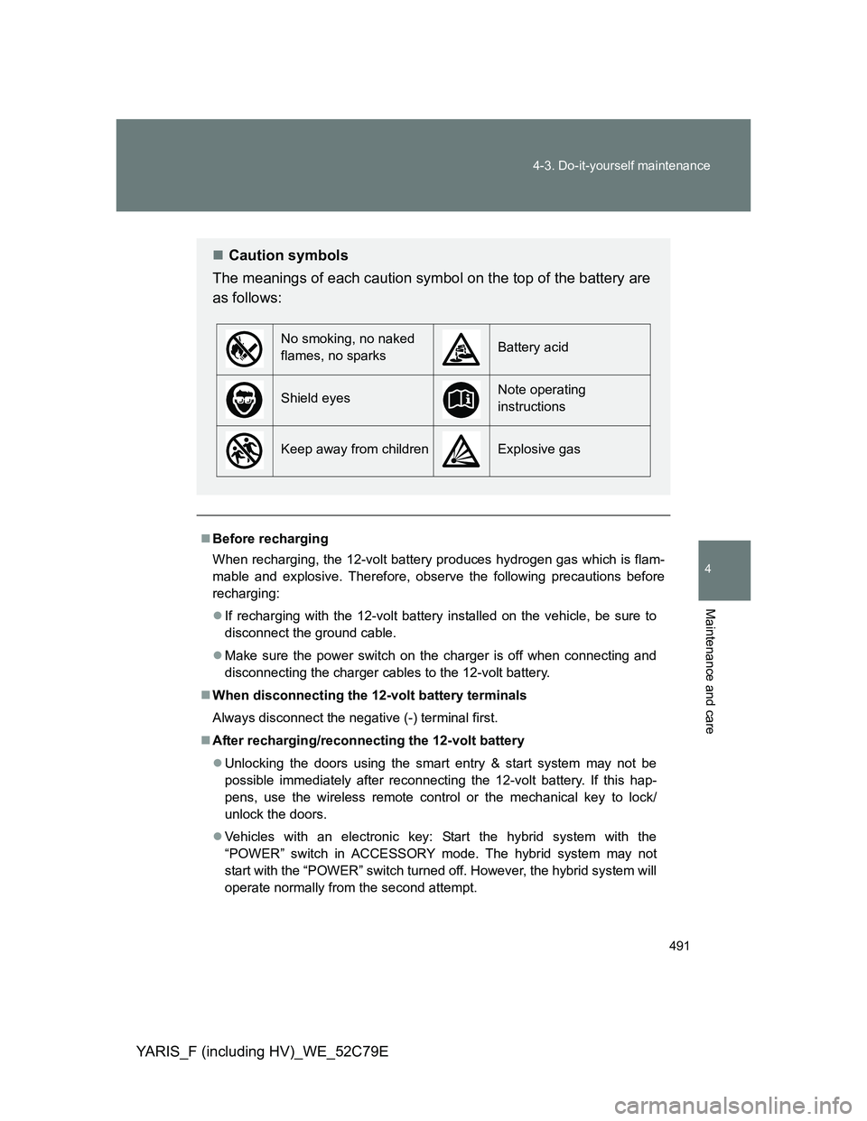 TOYOTA YARIS HYBRID 2012 Owners Manual 491 4-3. Do-it-yourself maintenance
4
Maintenance and care
YARIS_F (including HV)_WE_52C79E
Before recharging
When recharging, the 12-volt battery produces hydrogen gas which is flam-
mable and exp TOYOTA YARIS HYBRID 2012 Owners Manual 491 4-3. Do-it-yourself maintenance
4
Maintenance and care
YARIS_F (including HV)_WE_52C79E
Before recharging
When recharging, the 12-volt battery produces hydrogen gas which is flam-
mable and exp