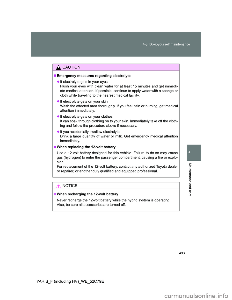 TOYOTA YARIS HYBRID 2012 Owners Manual 493 4-3. Do-it-yourself maintenance
4
Maintenance and care
YARIS_F (including HV)_WE_52C79E
CAUTION
Emergency measures regarding electrolyte
If electrolyte gets in your eyes
Flush your eyes with TOYOTA YARIS HYBRID 2012 Owners Manual 493 4-3. Do-it-yourself maintenance
4
Maintenance and care
YARIS_F (including HV)_WE_52C79E
CAUTION
Emergency measures regarding electrolyte
If electrolyte gets in your eyes
Flush your eyes with