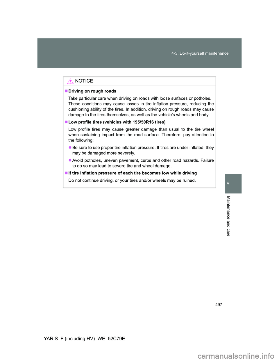 TOYOTA YARIS HYBRID 2012 Owners Manual 497 4-3. Do-it-yourself maintenance
4
Maintenance and care
YARIS_F (including HV)_WE_52C79E
NOTICE
Driving on rough roads
Take particular care when driving on roads with loose surfaces or potholes. TOYOTA YARIS HYBRID 2012 Owners Manual 497 4-3. Do-it-yourself maintenance
4
Maintenance and care
YARIS_F (including HV)_WE_52C79E
NOTICE
Driving on rough roads
Take particular care when driving on roads with loose surfaces or potholes.
