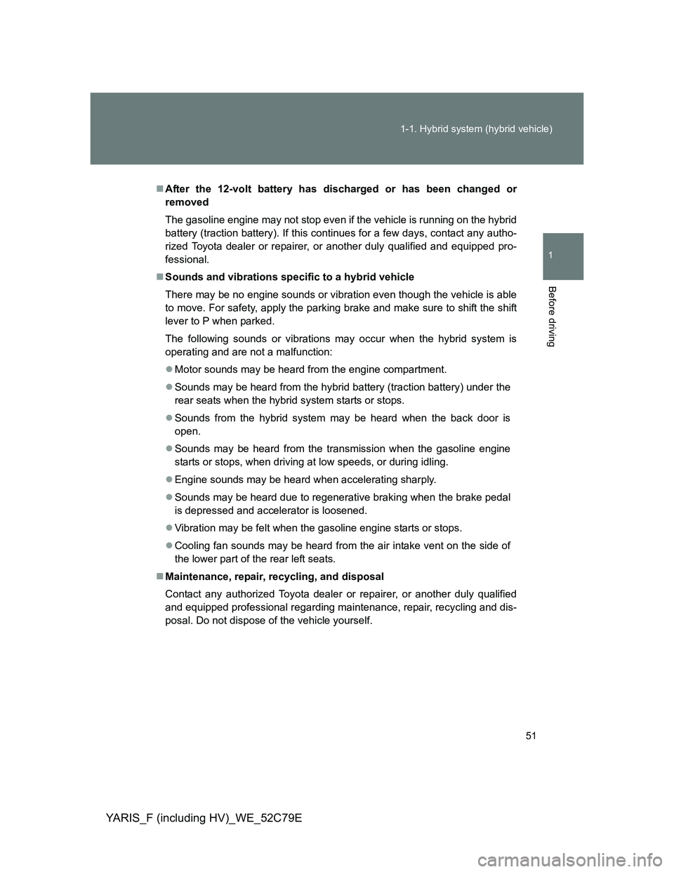 TOYOTA YARIS HYBRID 2012 Workshop Manual 51 1-1. Hybrid system (hybrid vehicle)
1
Before driving
YARIS_F (including HV)_WE_52C79E
After the 12-volt battery has discharged or has been changed or
removed
The gasoline engine may not stop eve TOYOTA YARIS HYBRID 2012 Workshop Manual 51 1-1. Hybrid system (hybrid vehicle)
1
Before driving
YARIS_F (including HV)_WE_52C79E
After the 12-volt battery has discharged or has been changed or
removed
The gasoline engine may not stop eve
