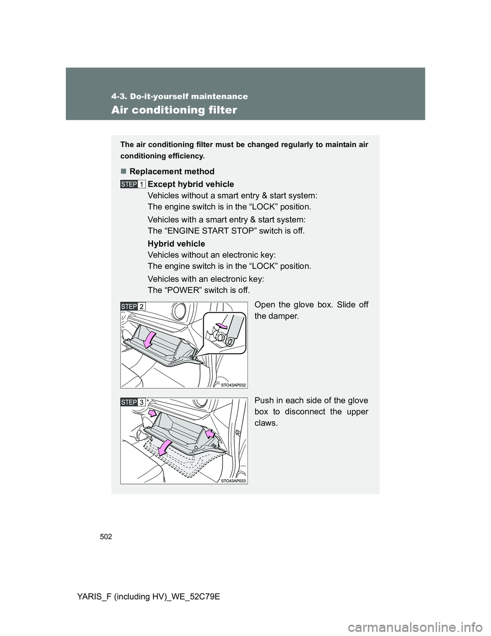 TOYOTA YARIS HYBRID 2012  Owners Manual 502
4-3. Do-it-yourself maintenance
YARIS_F (including HV)_WE_52C79E
Air conditioning filter
The air conditioning filter must be changed regularly to maintain air
conditioning efficiency.
Replaceme