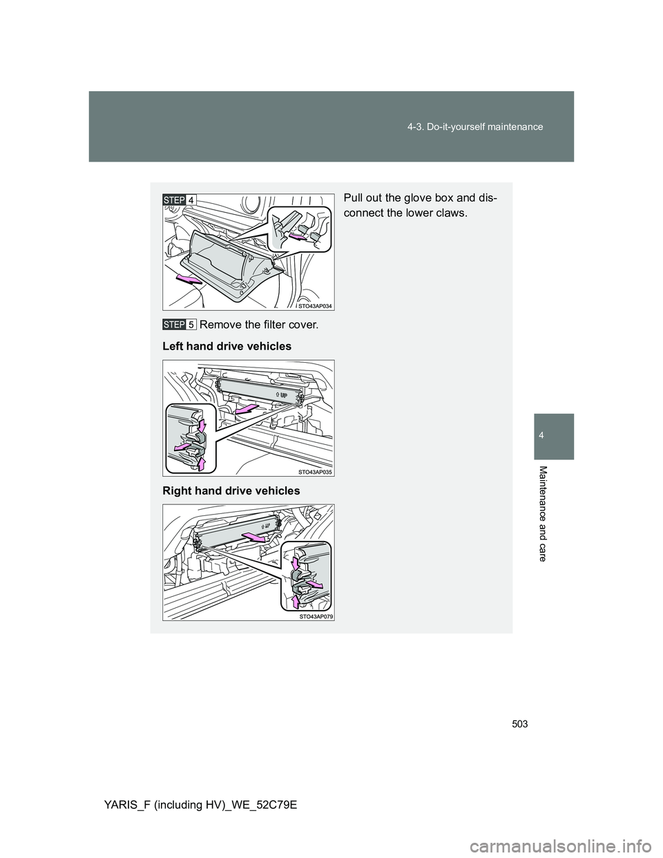 TOYOTA YARIS HYBRID 2012  Owners Manual 503 4-3. Do-it-yourself maintenance
4
Maintenance and care
YARIS_F (including HV)_WE_52C79E
Pull out the glove box and dis-
connect the lower claws.
Remove the filter cover.
Left hand drive vehicles
R
