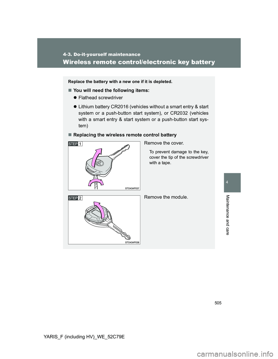 TOYOTA YARIS HYBRID 2012  Owners Manual 505
4-3. Do-it-yourself maintenance
4
Maintenance and care
YARIS_F (including HV)_WE_52C79E
Wireless remote control/electronic key batter y
Replace the battery with a new one if it is depleted.
You