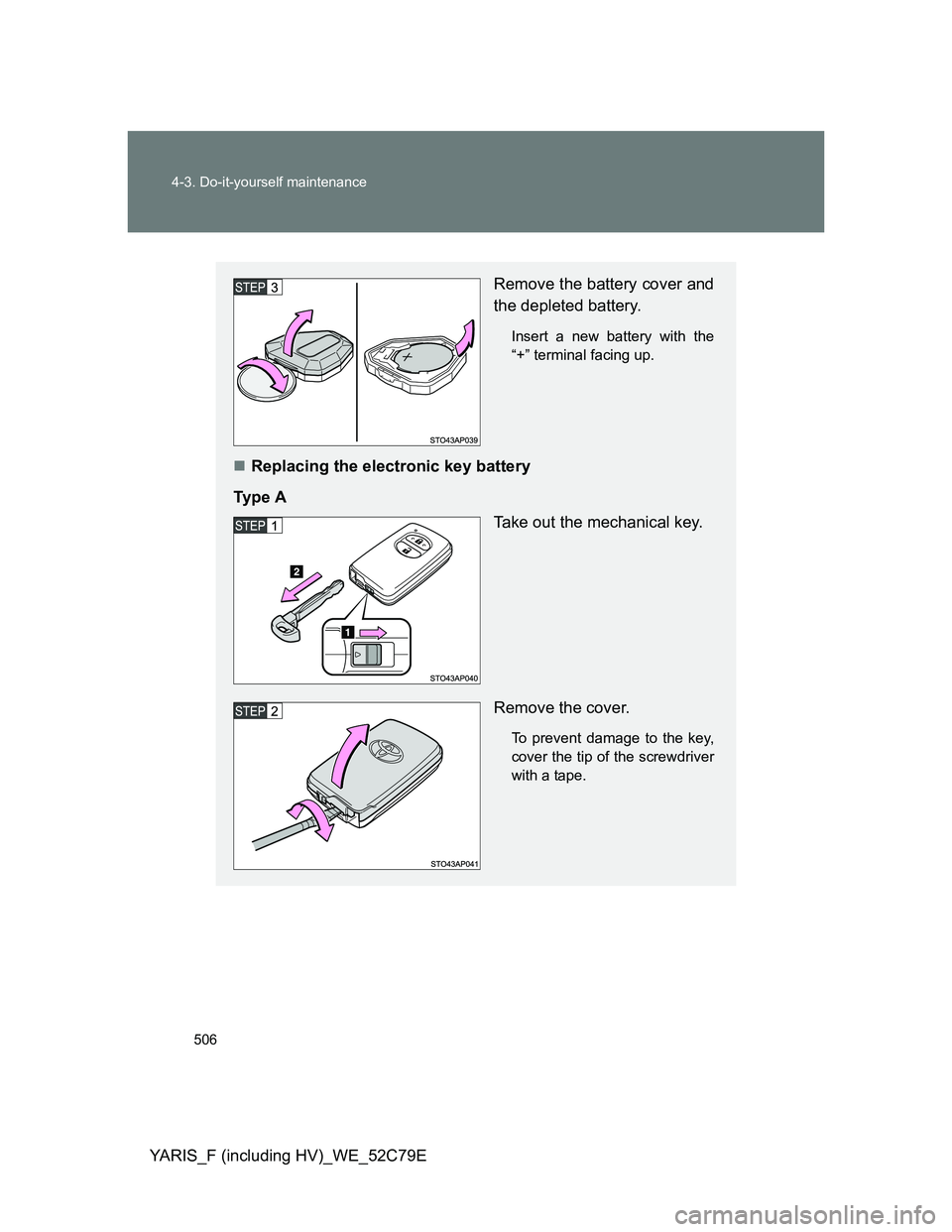 TOYOTA YARIS HYBRID 2012  Owners Manual 506 4-3. Do-it-yourself maintenance
YARIS_F (including HV)_WE_52C79E
Remove the battery cover and
the depleted battery.
Insert a new battery with the
“+” terminal facing up.
Replacing the elect