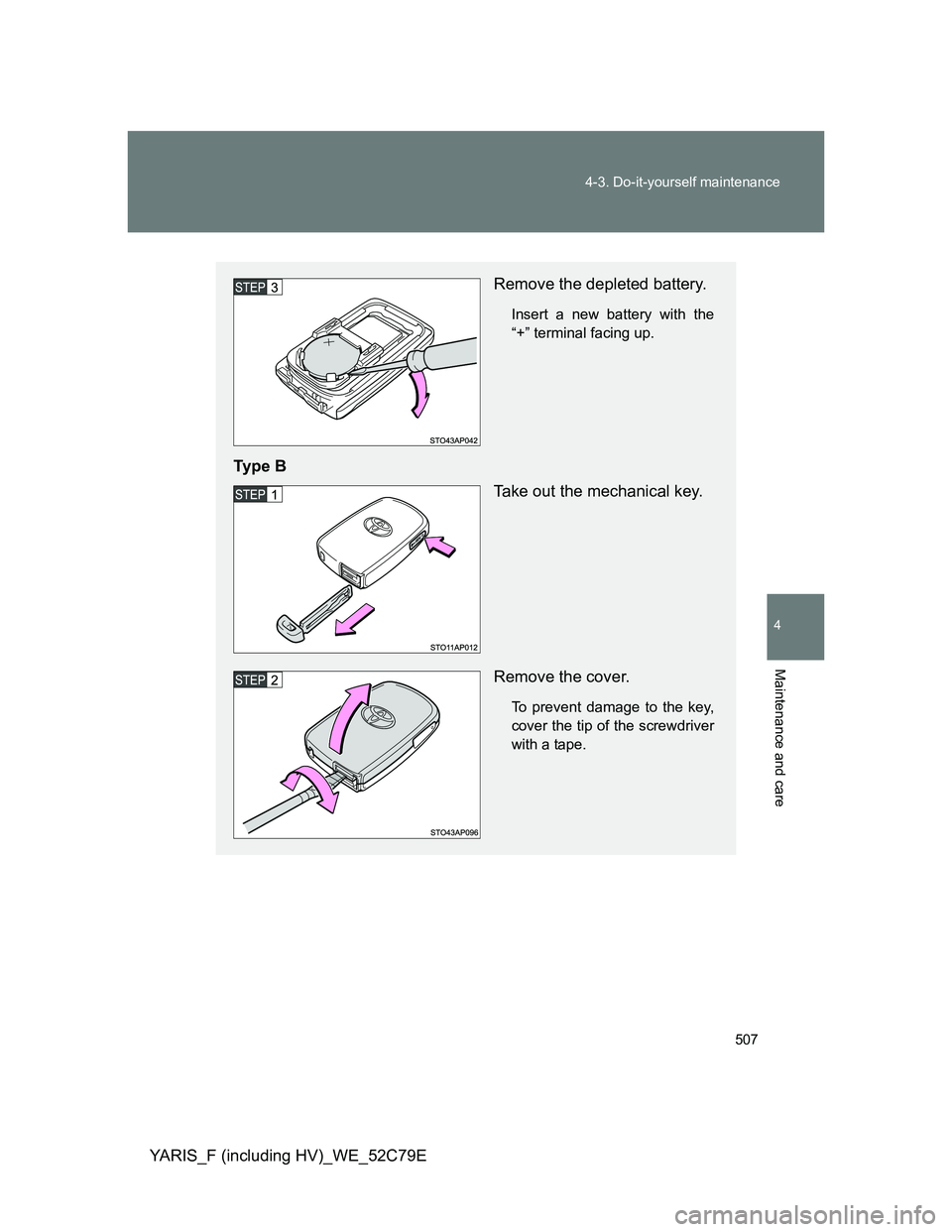 TOYOTA YARIS HYBRID 2012  Owners Manual 507 4-3. Do-it-yourself maintenance
4
Maintenance and care
YARIS_F (including HV)_WE_52C79E
Remove the depleted battery.
Insert a new battery with the
“+” terminal facing up.
Ty p e  B
Take out th