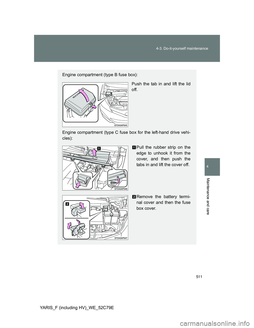TOYOTA YARIS HYBRID 2012  Owners Manual 511 4-3. Do-it-yourself maintenance
4
Maintenance and care
YARIS_F (including HV)_WE_52C79E
Engine compartment (type B fuse box):
Push the tab in and lift the lid
off.
Engine compartment (type C fuse 