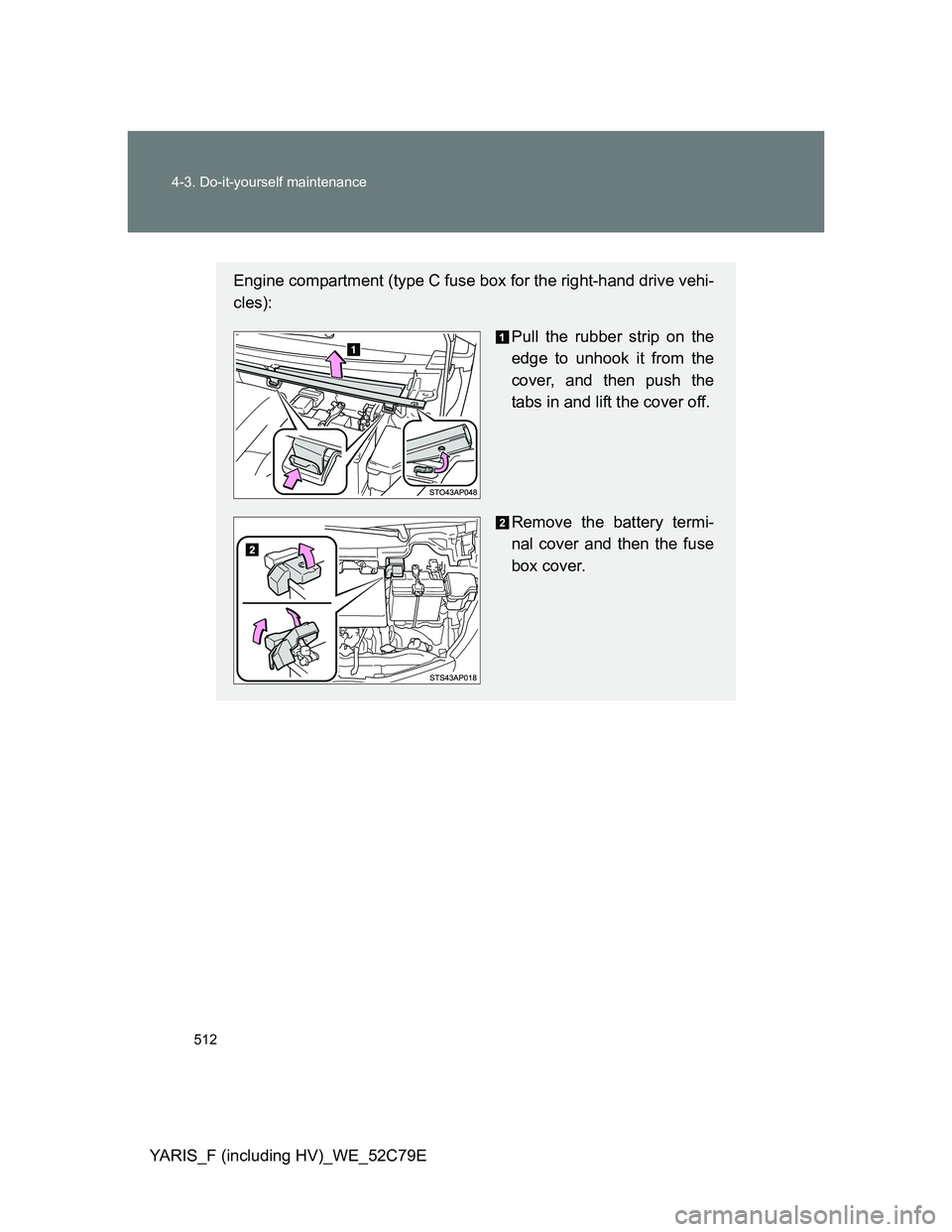 TOYOTA YARIS HYBRID 2012  Owners Manual 512 4-3. Do-it-yourself maintenance
YARIS_F (including HV)_WE_52C79E
Engine compartment (type C fuse box for the right-hand drive vehi-
cles):
Pull the rubber strip on the
edge to unhook it from the
c