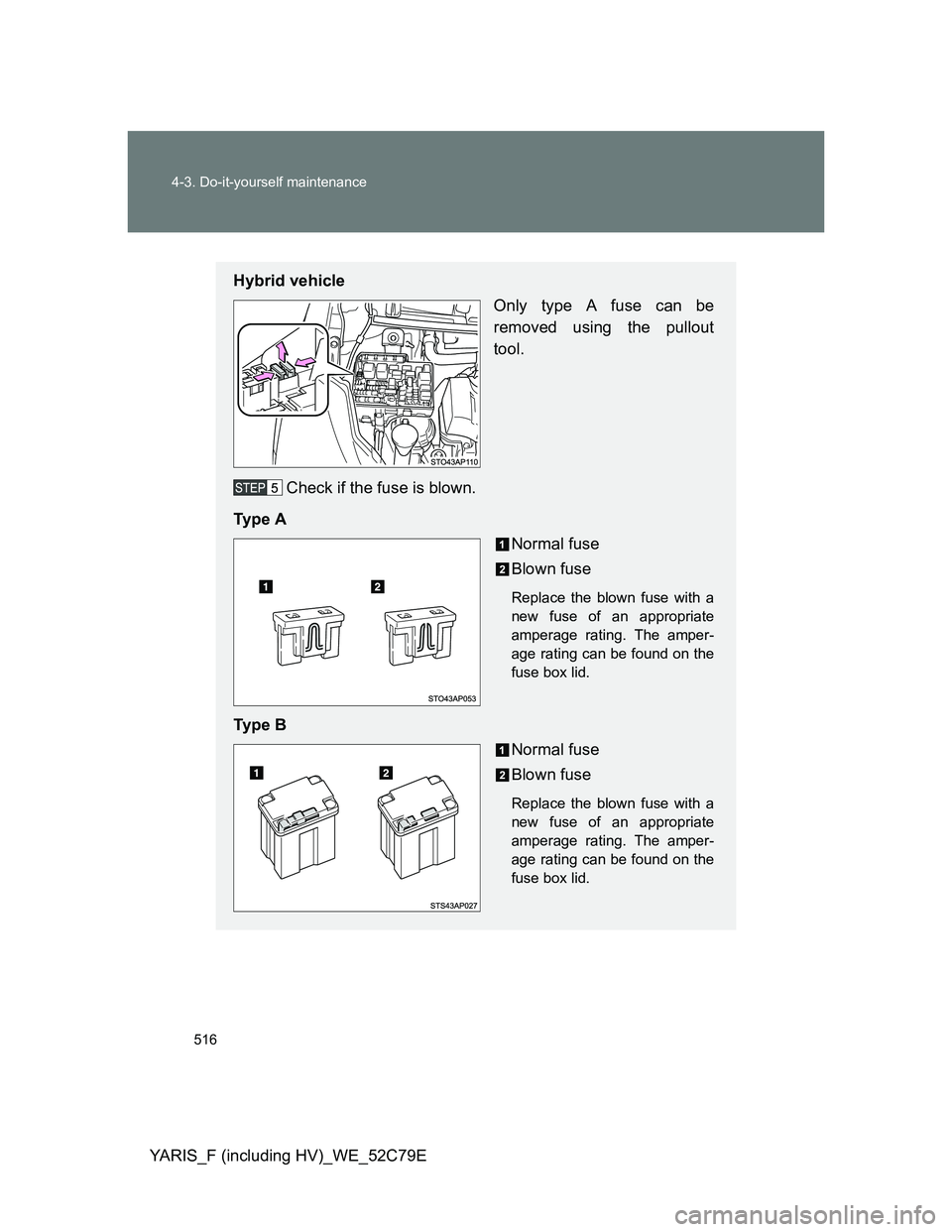 TOYOTA YARIS HYBRID 2012  Owners Manual 516 4-3. Do-it-yourself maintenance
YARIS_F (including HV)_WE_52C79E
Hybrid vehicle
Only type A fuse can be
removed using the pullout
tool.
Check if the fuse is blown.
Ty p e  A
Normal fuse
Blown fuse