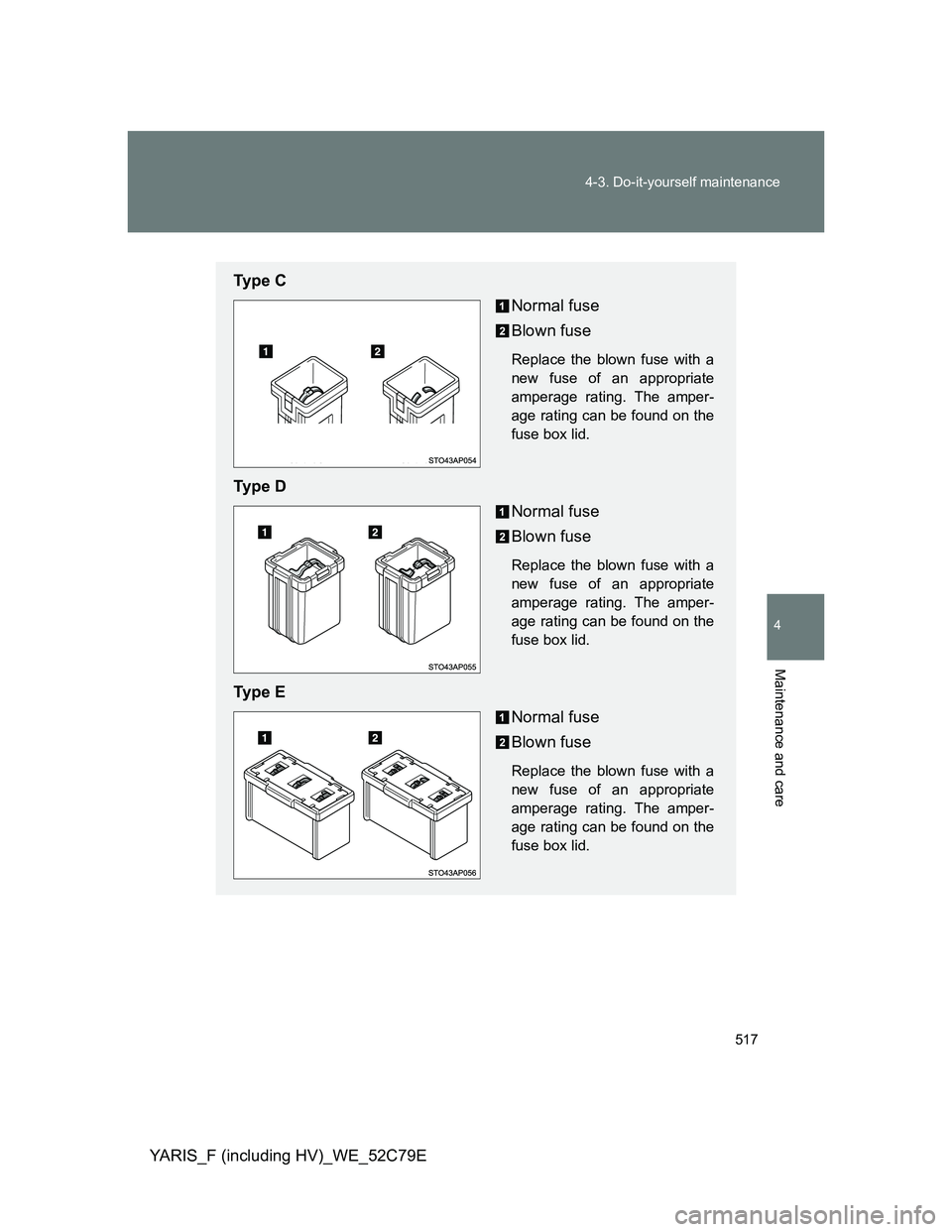 TOYOTA YARIS HYBRID 2012  Owners Manual 517 4-3. Do-it-yourself maintenance
4
Maintenance and care
YARIS_F (including HV)_WE_52C79E
Ty p e  C
Normal fuse
Blown fuse
Replace the blown fuse with a
new fuse of an appropriate
amperage rating. T