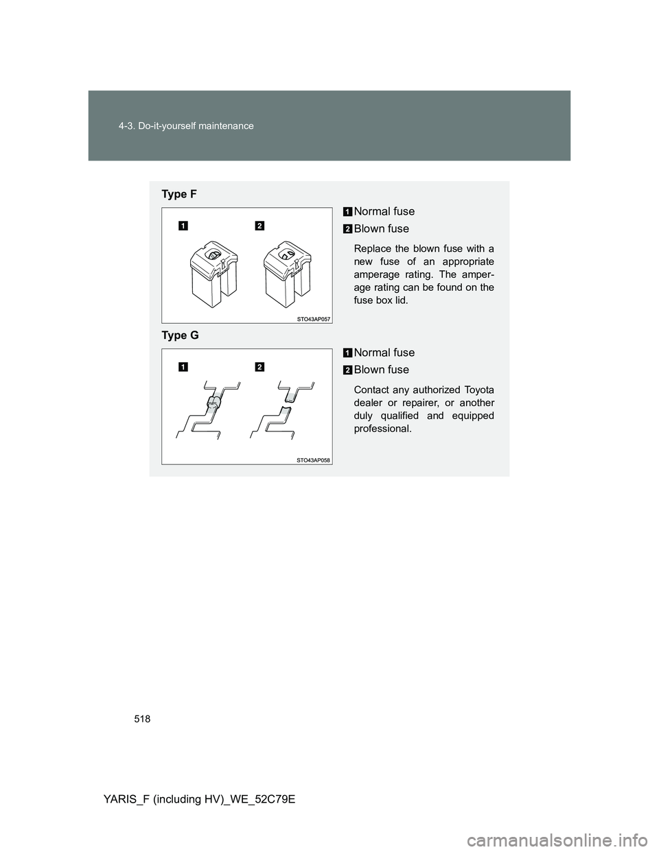 TOYOTA YARIS HYBRID 2012  Owners Manual 518 4-3. Do-it-yourself maintenance
YARIS_F (including HV)_WE_52C79E
Ty p e  F
Normal fuse
Blown fuse
Replace the blown fuse with a
new fuse of an appropriate
amperage rating. The amper-
age rating ca