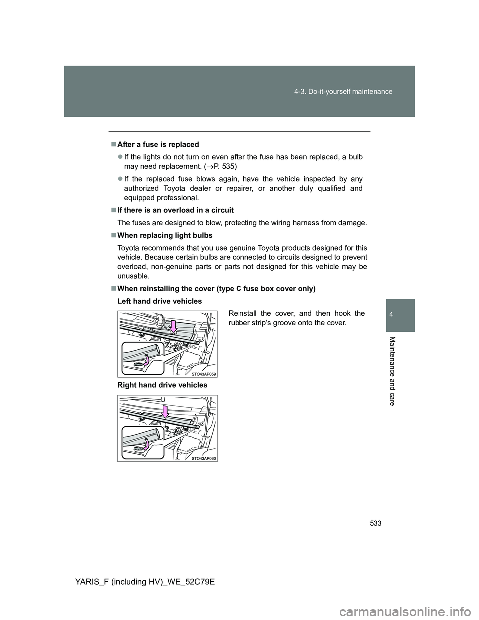 TOYOTA YARIS HYBRID 2012  Owners Manual 533 4-3. Do-it-yourself maintenance
4
Maintenance and care
YARIS_F (including HV)_WE_52C79E
After a fuse is replaced
If the lights do not turn on even after the fuse has been replaced, a bulb
ma