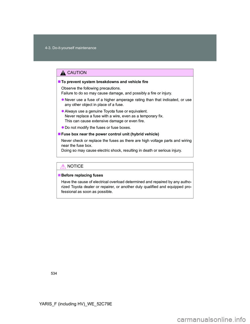TOYOTA YARIS HYBRID 2012  Owners Manual 534 4-3. Do-it-yourself maintenance
YARIS_F (including HV)_WE_52C79E
CAUTION
To prevent system breakdowns and vehicle fire
Observe the following precautions.
Failure to do so may cause damage, and 