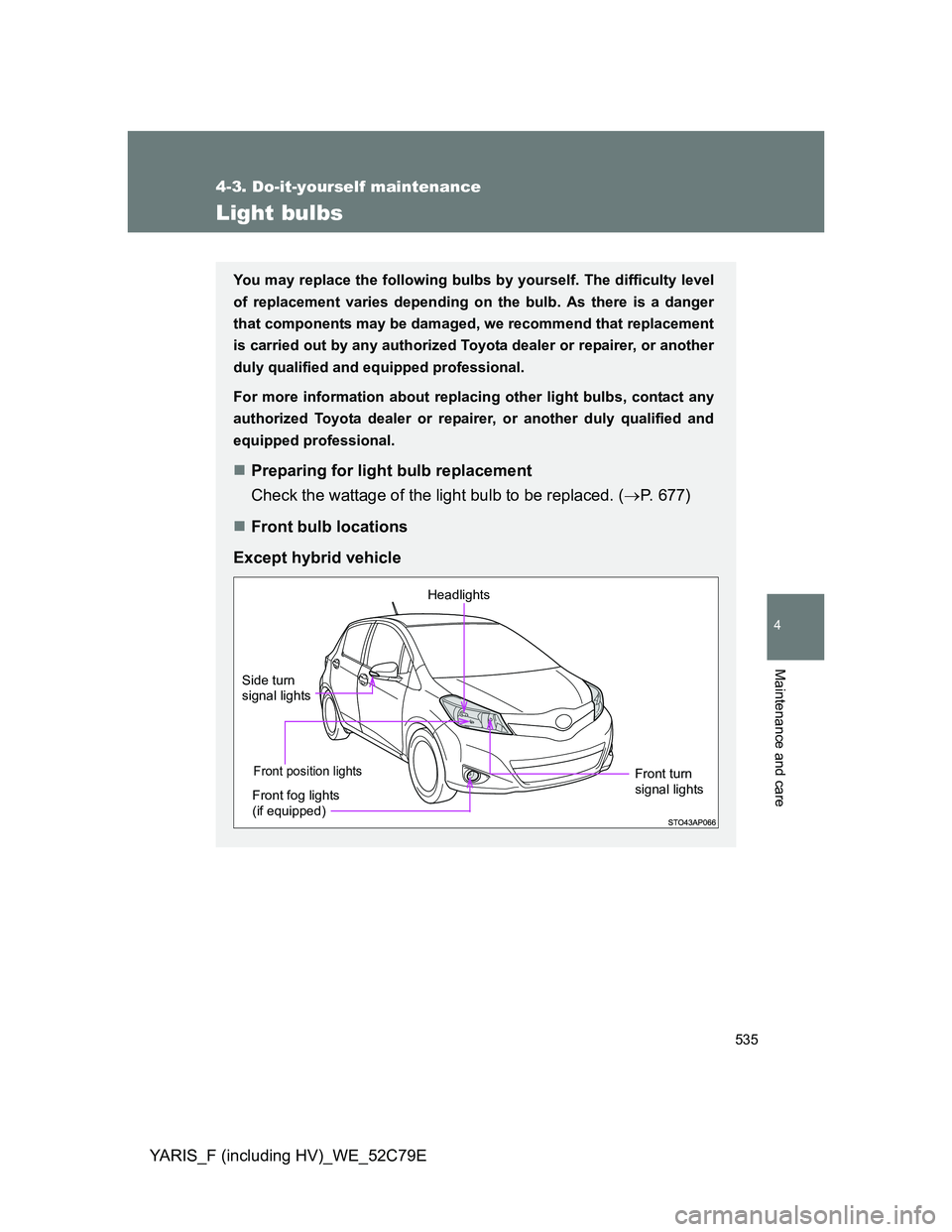 TOYOTA YARIS HYBRID 2012  Owners Manual 535
4-3. Do-it-yourself maintenance
4
Maintenance and care
YARIS_F (including HV)_WE_52C79E
Light bulbs
You may replace the following bulbs by yourself. The difficulty level
of replacement varies depe