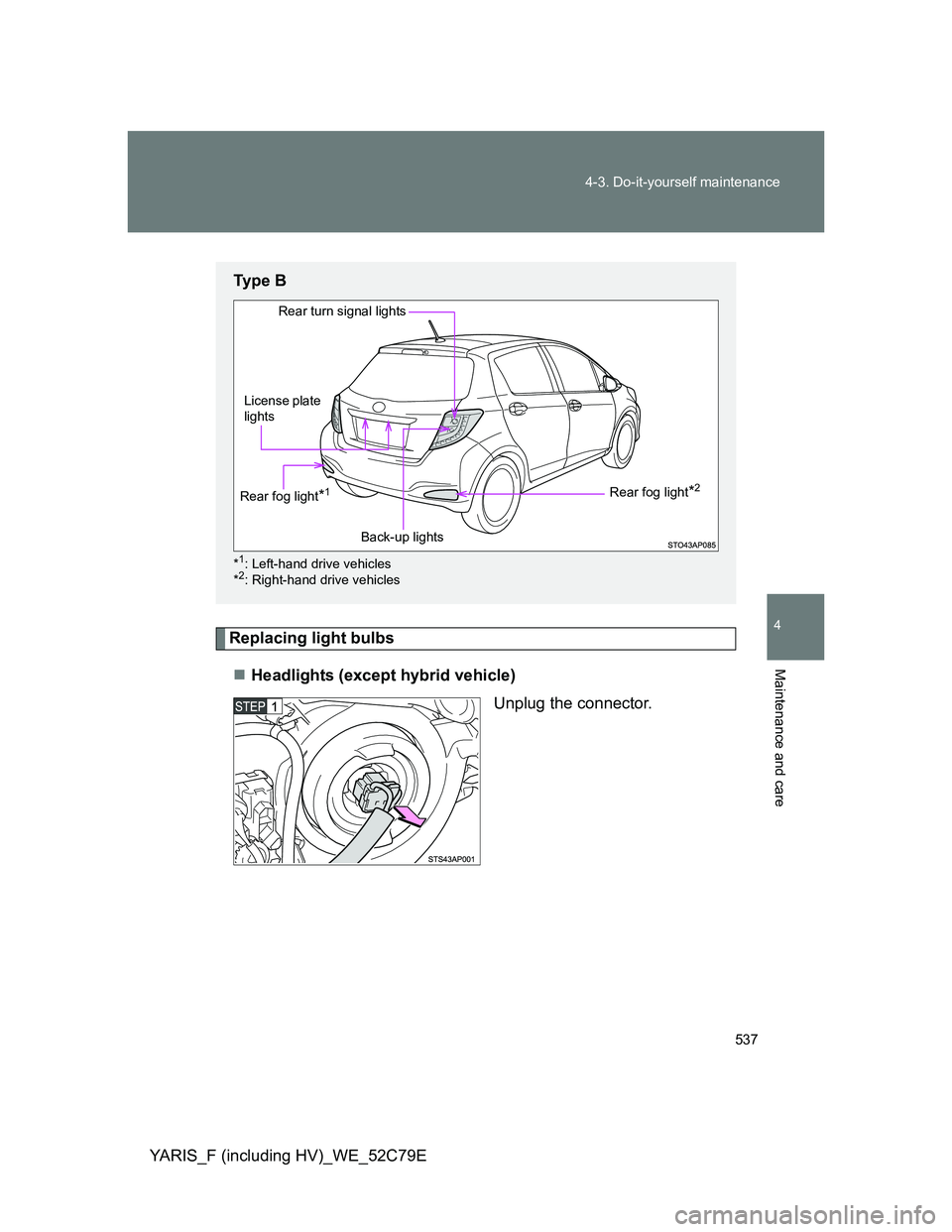 TOYOTA YARIS HYBRID 2012  Owners Manual 537 4-3. Do-it-yourself maintenance
4
Maintenance and care
YARIS_F (including HV)_WE_52C79E
Replacing light bulbs
Headlights (except hybrid vehicle)
Unplug the connector.
Ty p e  B
*1: Left-hand dr