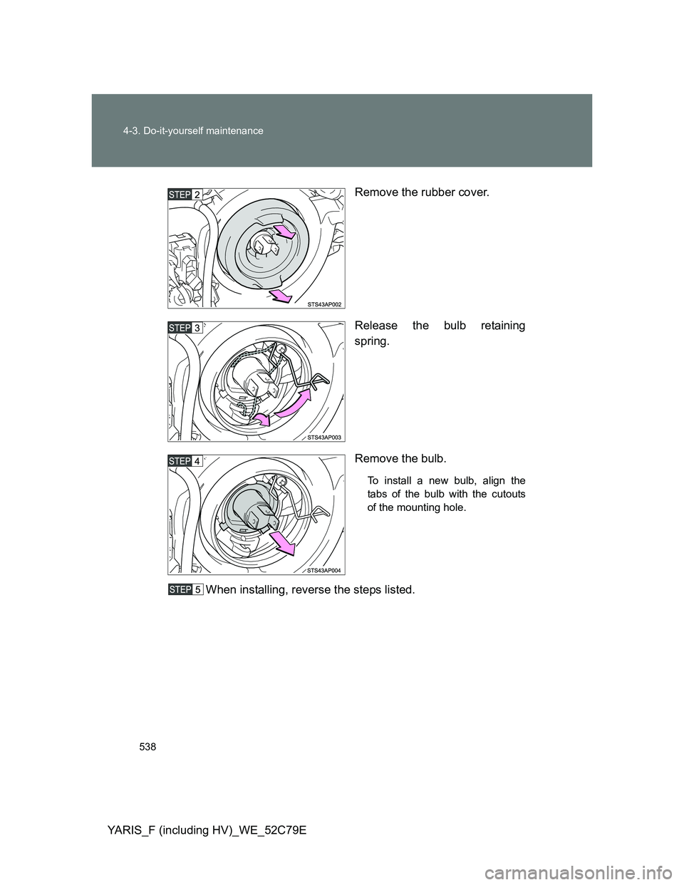 TOYOTA YARIS HYBRID 2012  Owners Manual 538 4-3. Do-it-yourself maintenance
YARIS_F (including HV)_WE_52C79ERemove the rubber cover.
Release the bulb retaining
spring.
Remove the bulb.
To install a new bulb, align the
tabs of the bulb with 