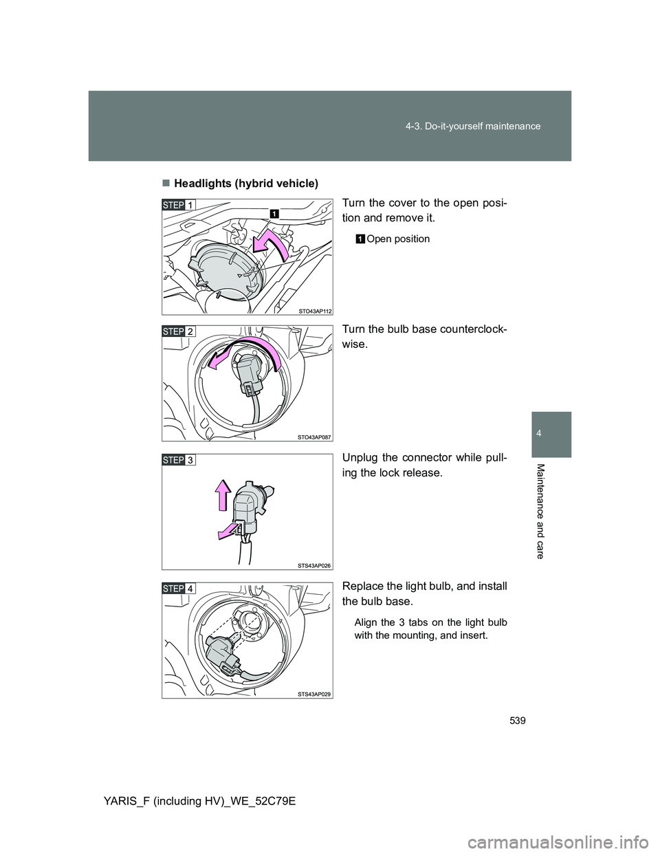 TOYOTA YARIS HYBRID 2012  Owners Manual 539 4-3. Do-it-yourself maintenance
4
Maintenance and care
YARIS_F (including HV)_WE_52C79EHeadlights (hybrid vehicle)
Turn the cover to the open posi-
tion and remove it.
Open position
Turn the bu