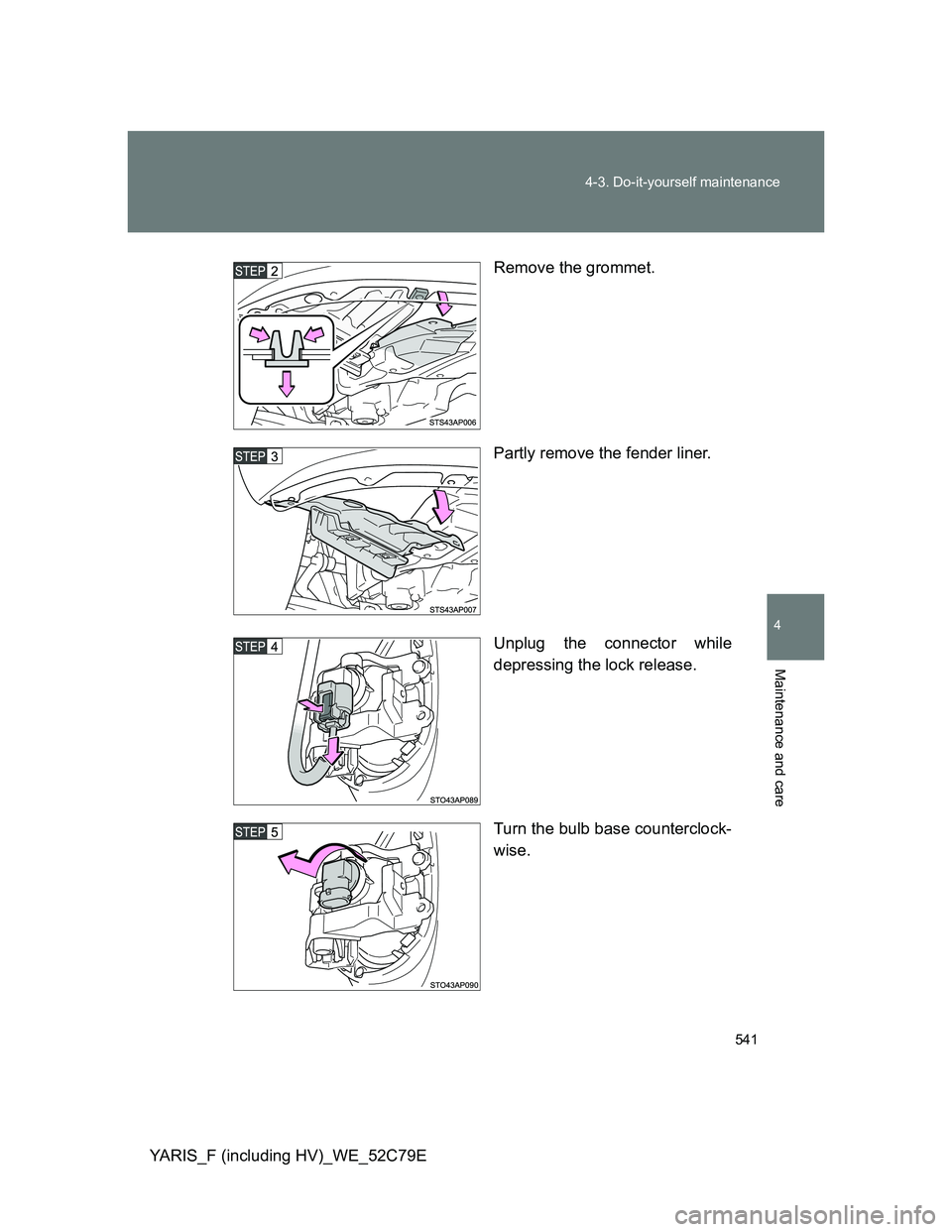 TOYOTA YARIS HYBRID 2012  Owners Manual 541 4-3. Do-it-yourself maintenance
4
Maintenance and care
YARIS_F (including HV)_WE_52C79ERemove the grommet.
Partly remove the fender liner.
Unplug the connector while
depressing the lock release.
T