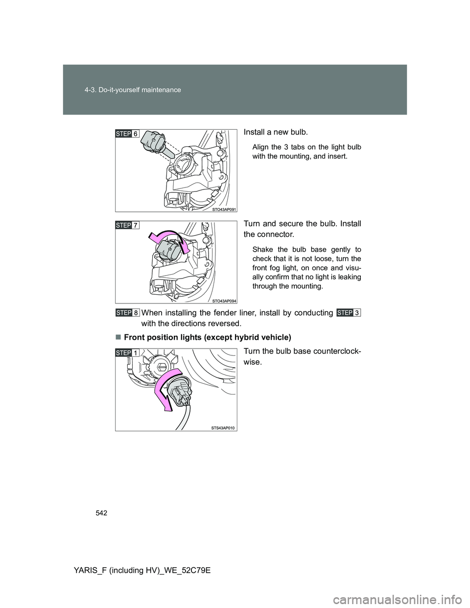 TOYOTA YARIS HYBRID 2012  Owners Manual 542 4-3. Do-it-yourself maintenance
YARIS_F (including HV)_WE_52C79EInstall a new bulb.
Align the 3 tabs on the light bulb
with the mounting, and insert.
Turn and secure the bulb. Install
the connecto