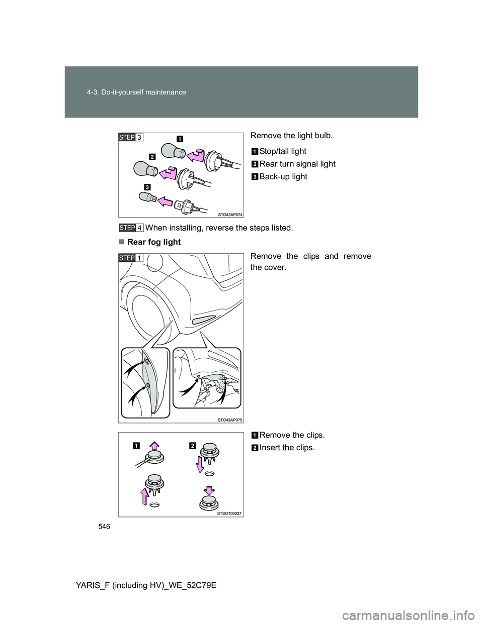TOYOTA YARIS HYBRID 2012  Owners Manual 546 4-3. Do-it-yourself maintenance
YARIS_F (including HV)_WE_52C79ERemove the light bulb.
Stop/tail light
Rear turn signal light
Back-up light
When installing, reverse the steps listed.
Rear fog l