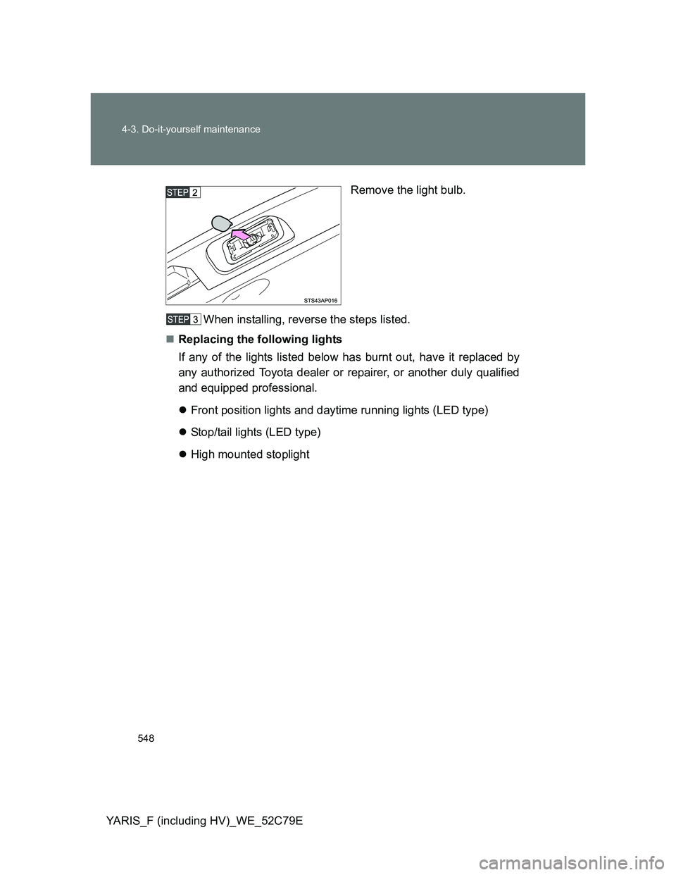 TOYOTA YARIS HYBRID 2012  Owners Manual 548 4-3. Do-it-yourself maintenance
YARIS_F (including HV)_WE_52C79ERemove the light bulb.
When installing, reverse the steps listed.
Replacing the following lights
If any of the lights listed belo