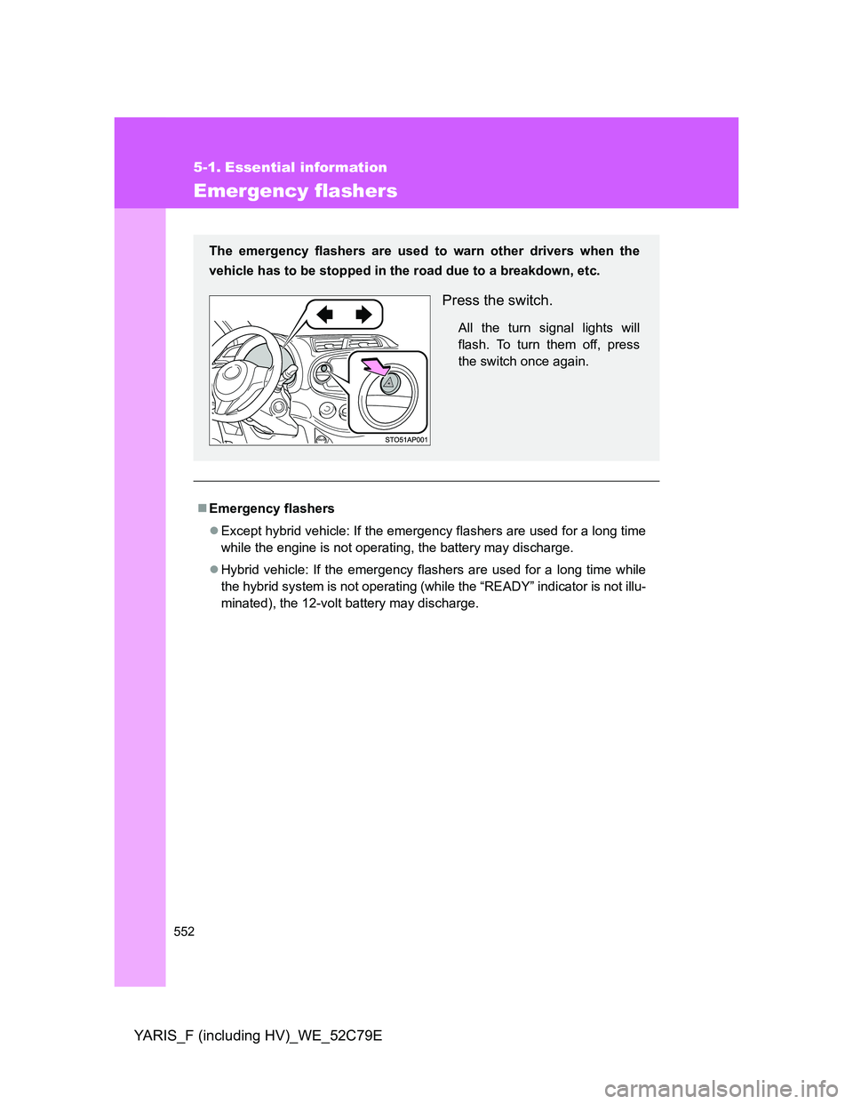 TOYOTA YARIS HYBRID 2012  Owners Manual 552
YARIS_F (including HV)_WE_52C79E
5-1. Essential information
Emergency flashers
Emergency flashers
Except hybrid vehicle: If the emergency flashers are used for a long time
while the engine i