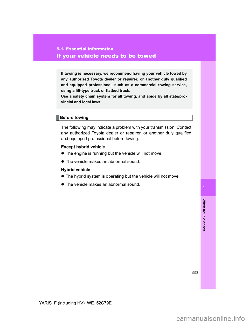 TOYOTA YARIS HYBRID 2012  Owners Manual 5
553
5-1. Essential information
When trouble arises
YARIS_F (including HV)_WE_52C79E
If your vehicle needs to be towed
Before towing
The following may indicate a problem with your transmission. Conta