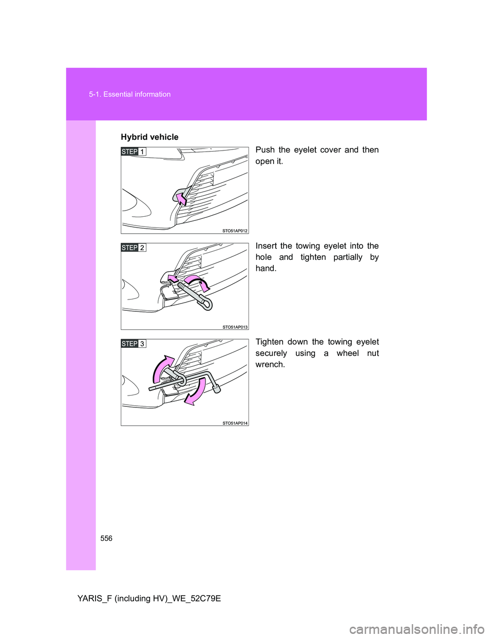 TOYOTA YARIS HYBRID 2012  Owners Manual 556 5-1. Essential information
YARIS_F (including HV)_WE_52C79EHybrid vehicle
Push the eyelet cover and then
open it.
Insert the towing eyelet into the
hole and tighten partially by
hand.
Tighten down
