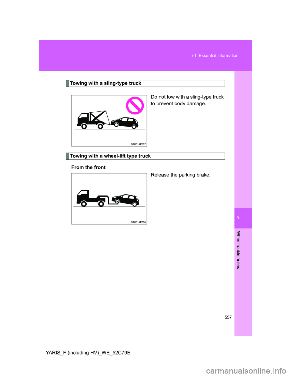 TOYOTA YARIS HYBRID 2012  Owners Manual 5
557 5-1. Essential information
When trouble arises
YARIS_F (including HV)_WE_52C79E
Towing with a sling-type truck
Do not tow with a sling-type truck
to prevent body damage.
Towing with a wheel-lift