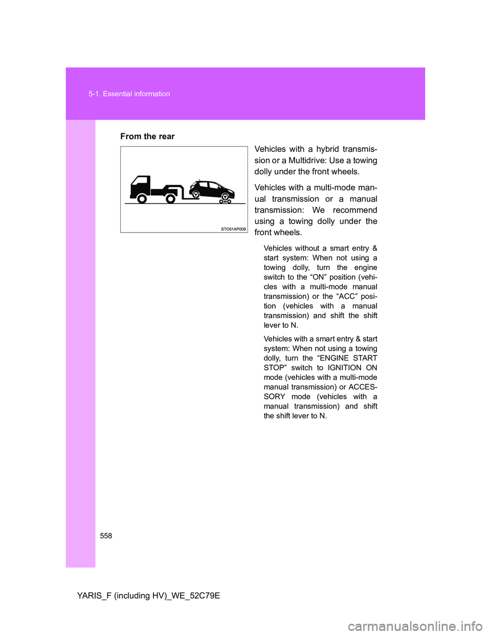 TOYOTA YARIS HYBRID 2012  Owners Manual 558 5-1. Essential information
YARIS_F (including HV)_WE_52C79EFrom the rear
Vehicles with a hybrid transmis-
sion or a Multidrive: Use a towing
dolly under the front wheels.
Vehicles with a multi-mod